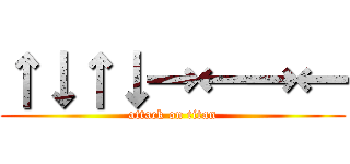 ↑↓↑↓→←→← (attack on titan)