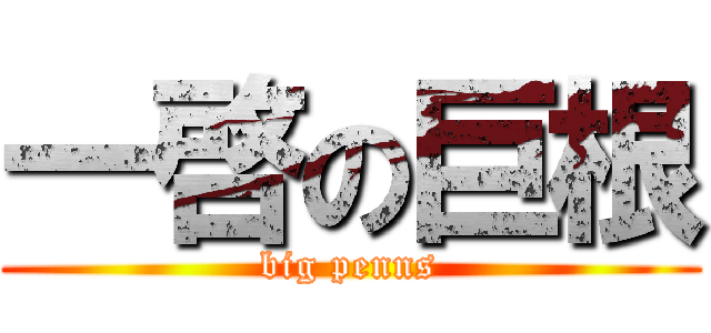 一啓の巨根 (big penns)