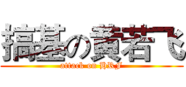 搞基の黄若飞 (attack on HRF)