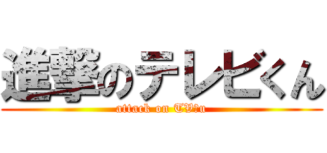 進撃のテレビくん (attack on TVｋu)