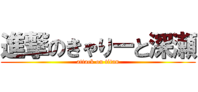 進撃のきゃりーと深瀬 (attack on titan)