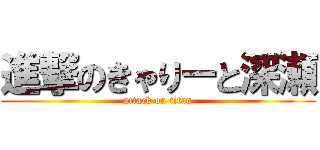 進撃のきゃりーと深瀬 (attack on titan)