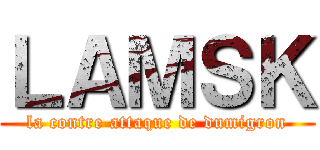 ＬＡＭＳＫ (la contre attaque de dumigron)