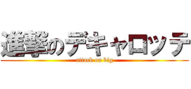 進撃のデキャロッテ (attack on big)