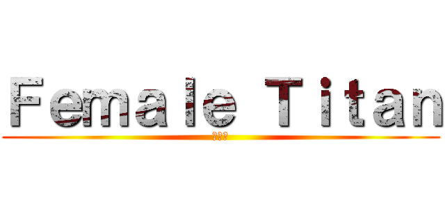 Ｆｅｍａｌｅ Ｔｉｔａｎ (???)