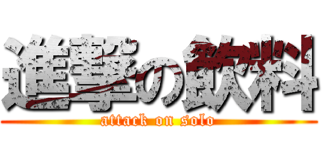 進撃の飲料 (attack on solo)