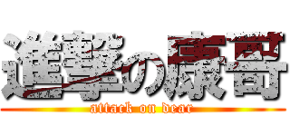 進撃の康哥 (attack on dear)