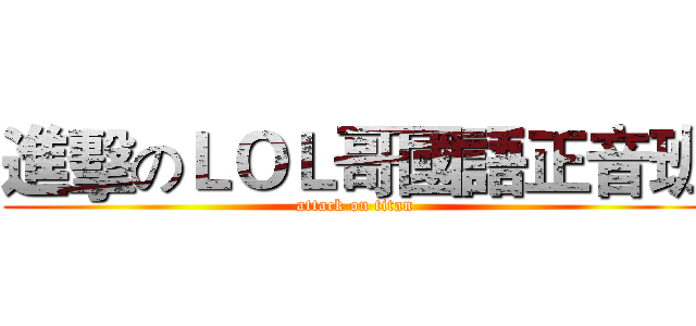 進擊のＬＯＬ哥國語正音班 (attack on titan)