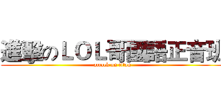 進擊のＬＯＬ哥國語正音班 (attack on titan)