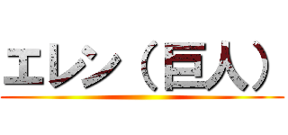 エレン（ 巨人） ()