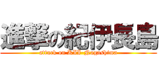 進撃の紀伊長島 (attack on KII-Nagashima)