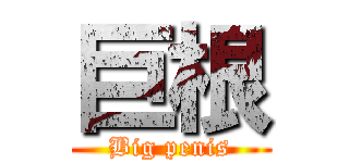 巨根 (Big penis)