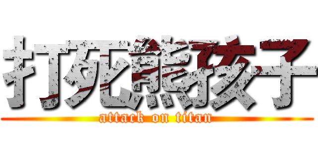 打死熊孩子 (attack on titan)
