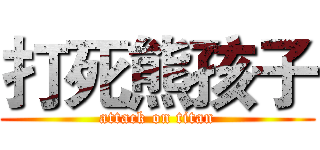打死熊孩子 (attack on titan)
