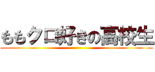 ももクロ好きの高校生 ()