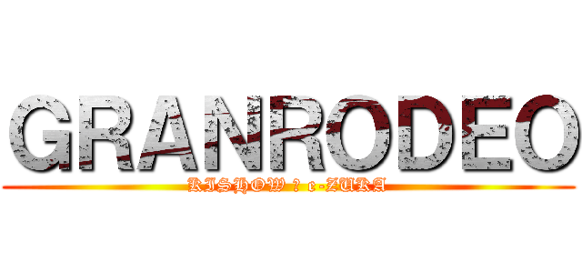 ＧＲＡＮＲＯＤＥＯ (KISHOW ＆ e-ZUKA)