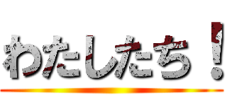 わたしたち！ ()