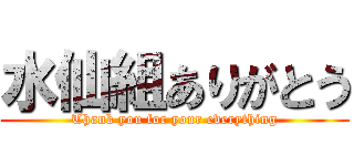 水仙組ありがとう (Thank you for your everything)