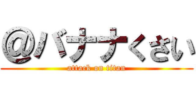 ＠バナナくさい (attack on titan)