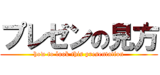 プレゼンの見方 (how to look this presentation)