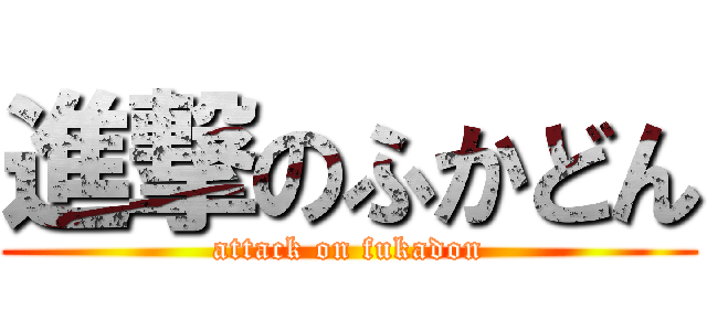 進撃のふかどん (attack on fukadon)