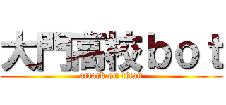 大門高校ｂｏｔ (attack on titan)