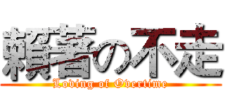 賴著の不走 (Loving of Overtime)