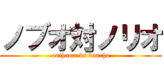 ノブオ対ノリオ (onihama vs bancho)
