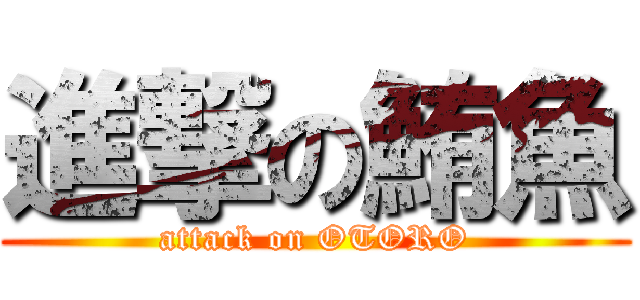 進撃の鮪魚 (attack on OTORO)