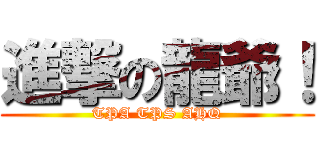進撃の龍爺！ (TPA TPS AHQ)
