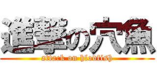 進撃の穴魚 (attack on hlodfish)