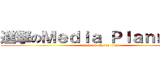 進撃のＭｅｄｉａ Ｐｌａｎｎｉｎｇ (attack on Media titan)