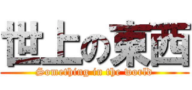 世上の東西 (Something in the world)