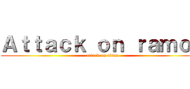 Ａｔｔａｃｋ ｏｎ ｒａｍｏｓ (attack on titan)