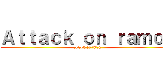 Ａｔｔａｃｋ ｏｎ ｒａｍｏｓ (attack on titan)