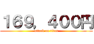 １６９，４００円 (attack on titan)