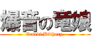 爆音の竜娘 (Ecsedi Báthory )