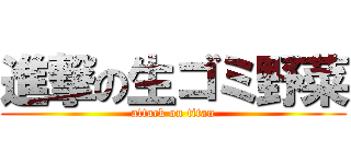 進撃の生ゴミ野菜 (attack on titan)