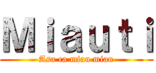 Ｍｉａｕｔｉ (Asa ca miau miau)