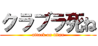クラブラ死ね (attack on titan)