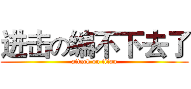 进击の编不下去了 (attack on titan)