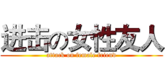 进击の女性友人 (attack on female friend)