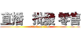 直播   批發 零售 (attack on titan)