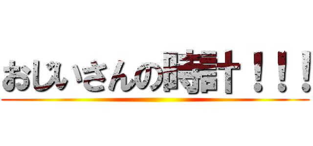 おじいさんの時計！！！ ()