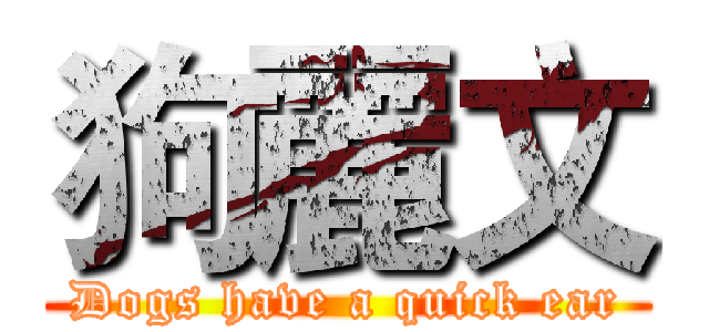 狗麗文 (Dogs have a quick ear)