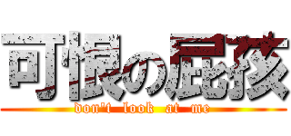 可恨の屁孩 (don\'t  look  at  me)