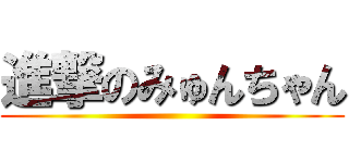 進撃のみゅんちゃん ()