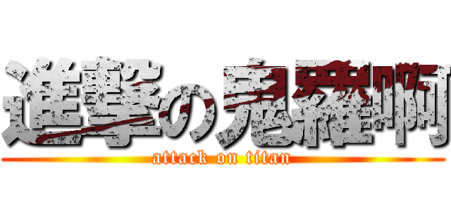 進撃の鬼羅啊 (attack on titan)