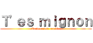 Ｔ\'ｅｓ ｍｉｇｎｏｎ (Tu veux voir ma bite)