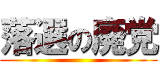 落選の廃党 ()